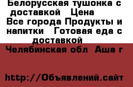 Белорусская тушонка с доставкой › Цена ­ 10 - Все города Продукты и напитки » Готовая еда с доставкой   . Челябинская обл.,Аша г.